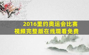 2016里约奥运会比赛视频完整版在线观看免费