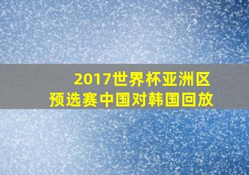 2017世界杯亚洲区预选赛中国对韩国回放