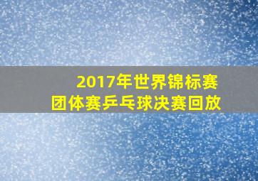 2017年世界锦标赛团体赛乒乓球决赛回放