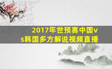 2017年世预赛中国vs韩国多方解说视频直播