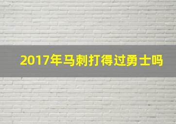 2017年马刺打得过勇士吗