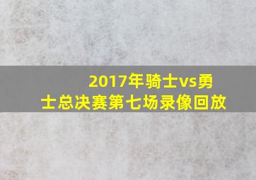 2017年骑士vs勇士总决赛第七场录像回放