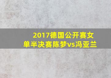 2017德国公开赛女单半决赛陈梦vs冯亚兰