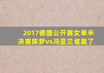 2017德国公开赛女单半决赛陈梦vs冯亚兰谁赢了