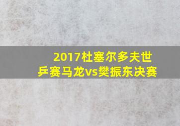 2017杜塞尔多夫世乒赛马龙vs樊振东决赛