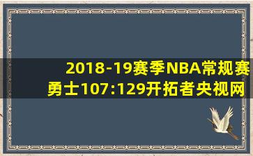 2018-19赛季NBA常规赛勇士107:129开拓者央视网