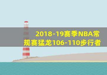 2018-19赛季NBA常规赛猛龙106-110步行者