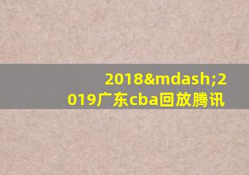 2018—2019广东cba回放腾讯