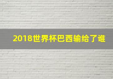 2018世界杯巴西输给了谁