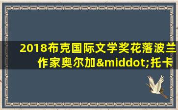 2018布克国际文学奖花落波兰作家奥尔加·托卡尔丘克