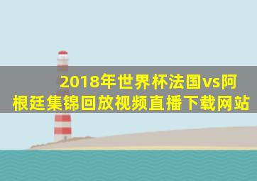 2018年世界杯法国vs阿根廷集锦回放视频直播下载网站