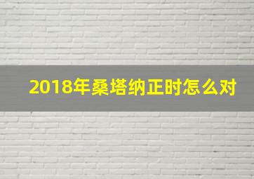 2018年桑塔纳正时怎么对