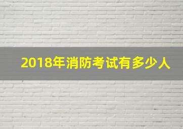 2018年消防考试有多少人