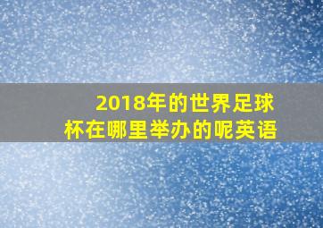 2018年的世界足球杯在哪里举办的呢英语