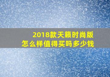 2018款天籁时尚版怎么样值得买吗多少钱