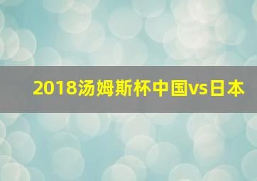 2018汤姆斯杯中国vs日本