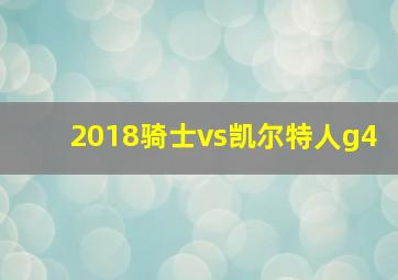 2018骑士vs凯尔特人g4