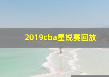 2019cba星锐赛回放