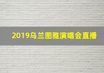 2019乌兰图雅演唱会直播