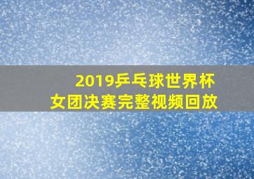 2019乒乓球世界杯女团决赛完整视频回放