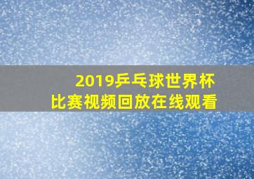 2019乒乓球世界杯比赛视频回放在线观看