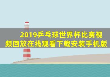 2019乒乓球世界杯比赛视频回放在线观看下载安装手机版