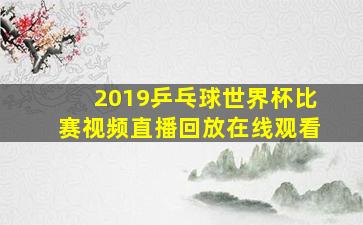 2019乒乓球世界杯比赛视频直播回放在线观看