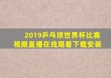 2019乒乓球世界杯比赛视频直播在线观看下载安装