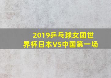 2019乒乓球女团世界杯日本VS中国第一场