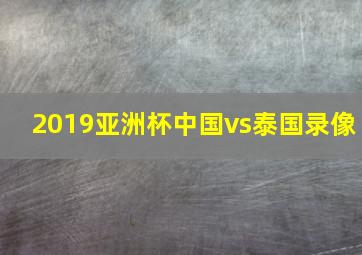 2019亚洲杯中国vs泰国录像