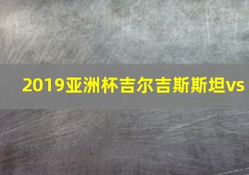 2019亚洲杯吉尔吉斯斯坦vs