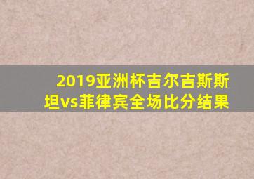 2019亚洲杯吉尔吉斯斯坦vs菲律宾全场比分结果