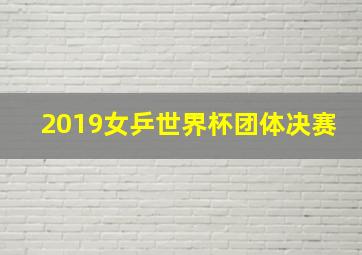 2019女乒世界杯团体决赛