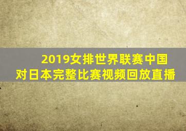 2019女排世界联赛中国对日本完整比赛视频回放直播