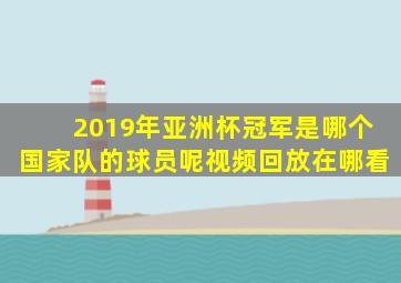 2019年亚洲杯冠军是哪个国家队的球员呢视频回放在哪看