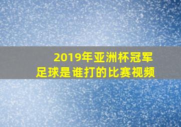 2019年亚洲杯冠军足球是谁打的比赛视频