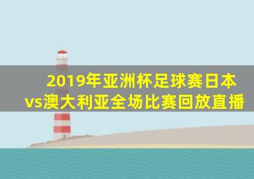 2019年亚洲杯足球赛日本vs澳大利亚全场比赛回放直播