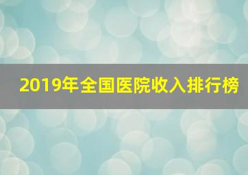 2019年全国医院收入排行榜