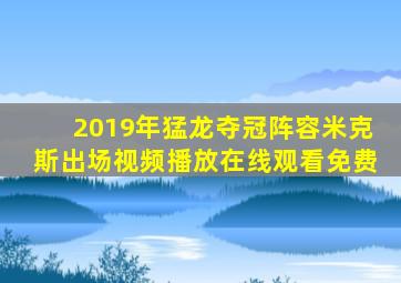 2019年猛龙夺冠阵容米克斯出场视频播放在线观看免费