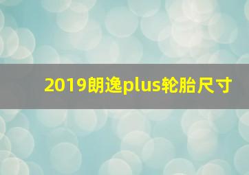 2019朗逸plus轮胎尺寸