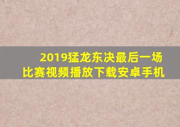 2019猛龙东决最后一场比赛视频播放下载安卓手机