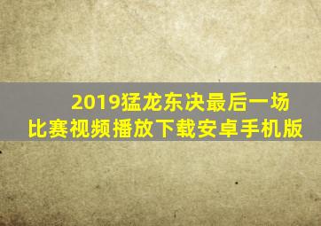 2019猛龙东决最后一场比赛视频播放下载安卓手机版