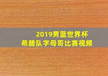 2019男篮世界杯希腊队字母哥比赛视频