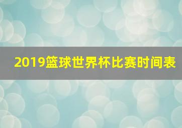 2019篮球世界杯比赛时间表