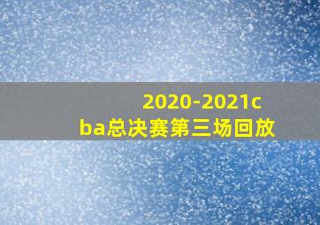 2020-2021cba总决赛第三场回放