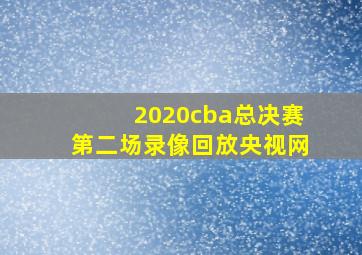 2020cba总决赛第二场录像回放央视网