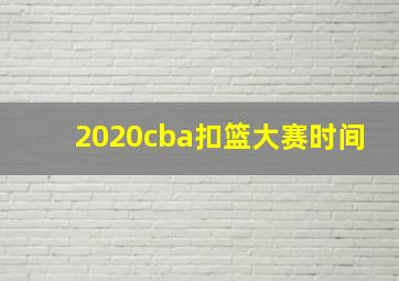 2020cba扣篮大赛时间