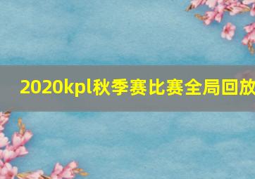 2020kpl秋季赛比赛全局回放