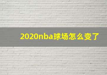 2020nba球场怎么变了