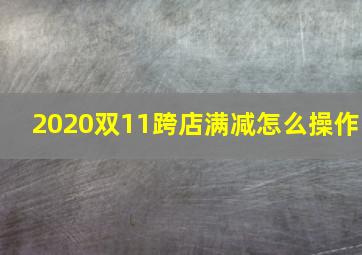 2020双11跨店满减怎么操作